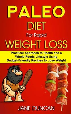 Paleo Diet For Rapid Weight Loss: Practical Approach To Health And a Whole Foods Lifestyle Using Budget-Friendly Recipes To Lose Weight by Duncan, Jane