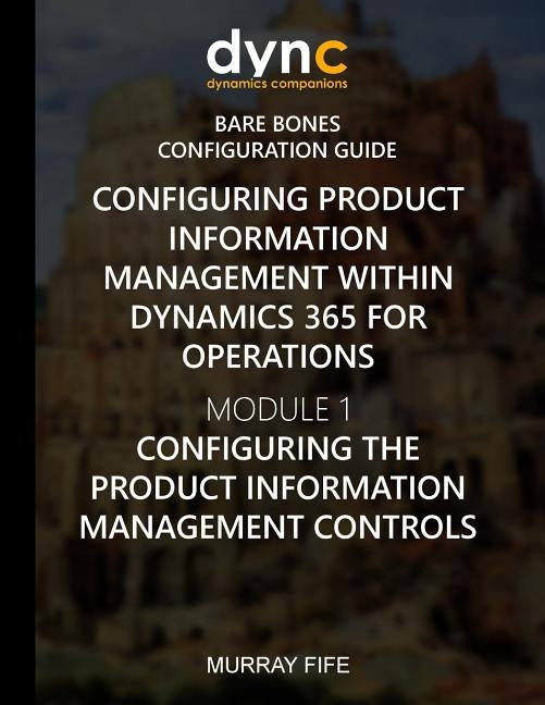Configuring Product Information Management within Dynamics 365: Module 1: Configuring the Product Information Management Controls by Fife, Murray