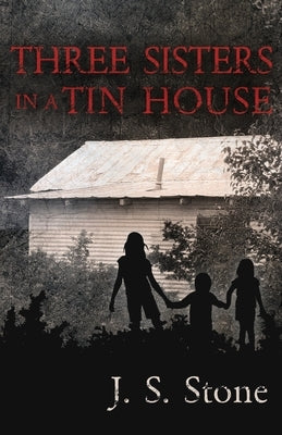 Three Sisters in a Tin House: How We Survived the Unimaginable and Unthinkable by Stone, J. S.