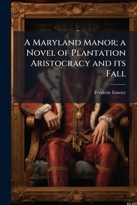 A Maryland Manor; a Novel of Plantation Aristocracy and its Fall by Emory, Frederic