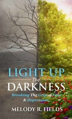 Light Up The Darkness: Breaking the Grip of Fear & Depression by Fields, Melody R.