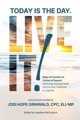 Today is the Day. Live It!: Edge of Comfort to Center of Impact: Featuring Changemaker Voices from California to Uganda by Grinwald, Jodi Hope