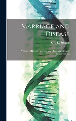 Marriage and Disease: A Study of Heredity and the More Important Family Degenerations by Strahan, S. A. K. (Samuel Alexander K.