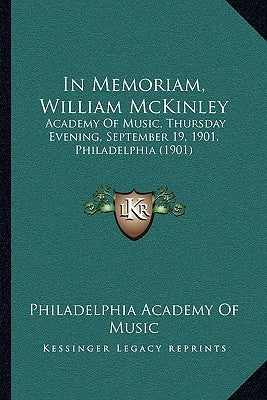 In Memoriam, William McKinley: Academy Of Music, Thursday Evening, September 19, 1901, Philadelphia (1901) by Philadelphia Academy of Music