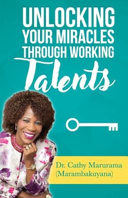 Unlocking Your Miracles Through Working Talents by Marambakuyana, Cathline
