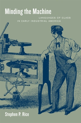 Minding the Machine: Languages of Class in Early Industrial America by Rice, Stephen P.