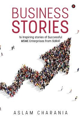 Business Stories: 16 Inspiring Stories of Successful Msme Enterprises from Surat by Charania, Aslam