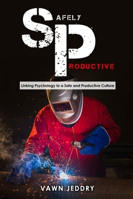 Safely Productive: Linking Psychology to a Safe and Productive Culture by Jeddry, Vawn