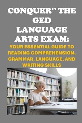 Conquer the GED Language Arts Exam: Your Essential Guide to Reading Comprehension, Grammar, Language, and Writing Skills by McCaulay, Philip Martin