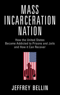 Mass Incarceration Nation: How the United States Became Addicted to Prisons and Jails and How It Can Recover by Bellin, Jeffrey