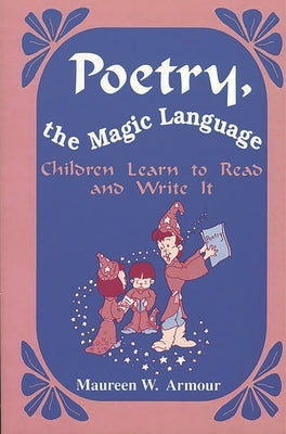 Poetry, the Magic Language: Children Learn to Read and Write It by Armour, Maureen W.