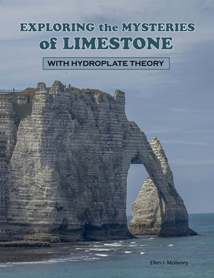 Exploring the Mysteries of Limestone with Hydroplate Theory by McHenry, Ellen J.