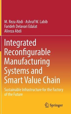 Integrated Reconfigurable Manufacturing Systems and Smart Value Chain: Sustainable Infrastructure for the Factory of the Future by Abdi, M. Reza