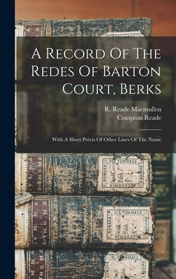 A Record Of The Redes Of Barton Court, Berks: With A Short Précis Of Other Lines Of The Name by Reade, Compton