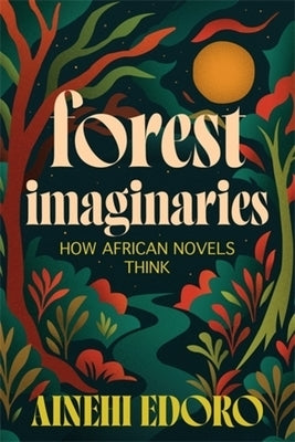Forest Imaginaries: How African Novels Think by Edoro, Ainehi