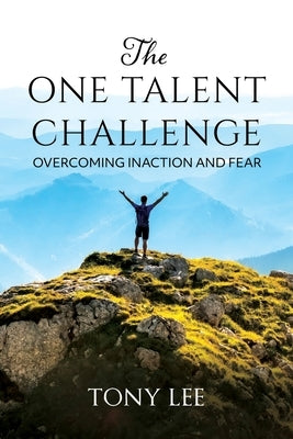 The One Talent Challenge: Overcoming Inaction and Fear by Lee, Tony