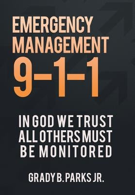 Emergency Management 9-1-1: In God We Trust, All Others Must Be Monitored by Parks, Grady B., Jr.