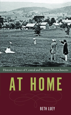 At Home: Historic Houses of Central and Western Massachusetts by Luey, Beth