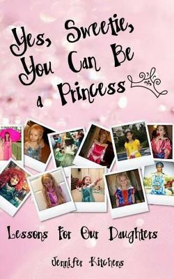 Yes, Sweetie, You Can Be a Princess by Kitchens, Jennifer