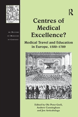 Centres of Medical Excellence?: Medical Travel and Education in Europe, 1500-1789 by Cunningham, Andrew