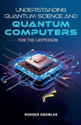 Understanding Quantum Science and Computers for the Layperson by Knowles, Rodger