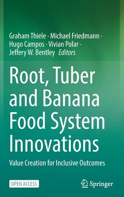 Root, Tuber and Banana Food System Innovations: Value Creation for Inclusive Outcomes by Thiele, Graham