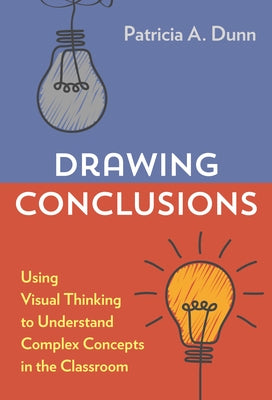Drawing Conclusions: Using Visual Thinking to Understand Complex Concepts in the Classroom by Dunn, Patricia A.