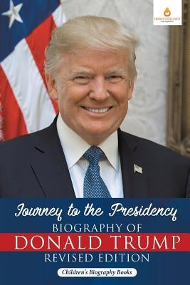 Journey to the Presidency: Biography of Donald Trump Revised Edition Children's Biography Books by Dissected Lives