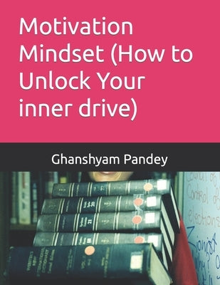 Motivation Mindset (How to Unlock Your inner drive) by Pandey, Ghanshyam