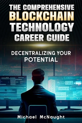 The Comprehensive Blockchain Technology Career Guide: Decentralizing Your Potential by McNaught, Michael