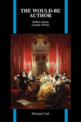 The Would-Be Author: Molière and the Comedy of Print by Call, Michael
