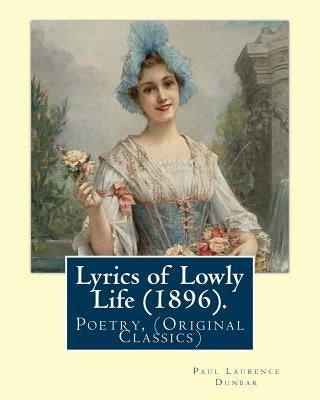 Lyrics of Lowly Life (1896). By: Paul Laurence Dunbar, introduction By: W. D. Howells: William Dean Howells ( March 1, 1837 - May 11, 1920) was an Ame by Howells, W. D.