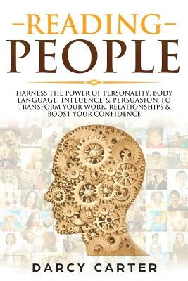 Reading People: Harness the Power Of Personality, Body Language, Influence & Persuasion To Transform Your Work, Relationships, Boost Y by Carter, Darcy
