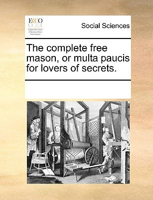 The Complete Free Mason, or Multa Paucis for Lovers of Secrets. by Multiple Contributors