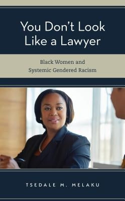 You Don't Look Like a Lawyer: Black Women and Systemic Gendered Racism by Melaku, Tsedale M.