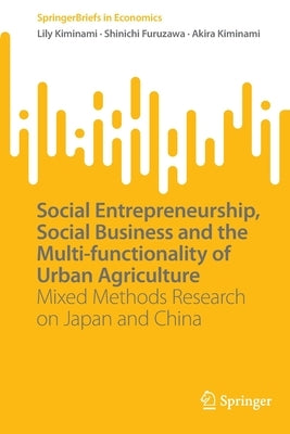 Social Entrepreneurship, Social Business and the Multi-Functionality of Urban Agriculture: Mixed Methods Research on Japan and China by Kiminami, Lily