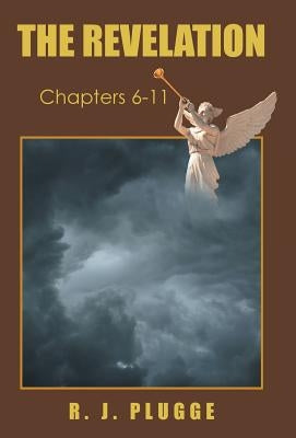 The Revelation: Chapters 6-11 by Plugge, R. J.