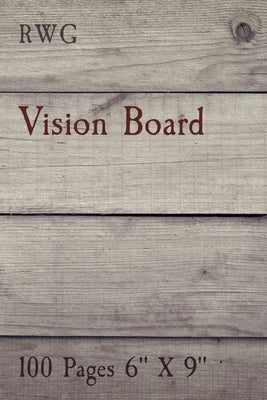 Vision Board: 100 Pages 6 X 9 by Rwg