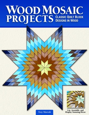 Wood Mosaic Projects: Classic Quilt Block Designs in Wood by Murrah, Troy