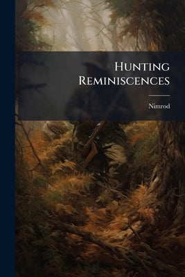 Hunting Reminiscences: Comprising Memoirs of Masters of Hounds, Notices of the Crack Riders, and Characteristics of the Hunting Countries of England by Nimrod