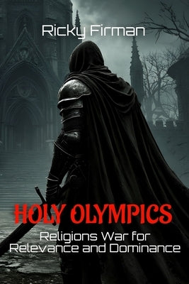 Holy Olympics: Religions War for Relevance and Dominance by Firman, Ricky