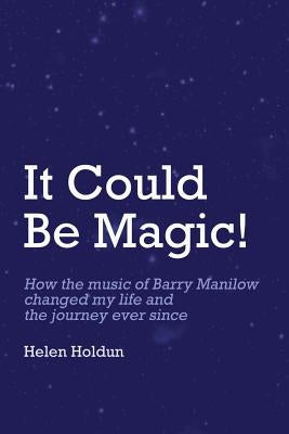 It Could Be Magic... How The Music of Barry Manilow Changed My Life!: And The Journey Ever Since... by Holdun, John J.