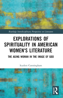 Explorations of Spirituality in American Women's Literature: The Aging Woman in the Image of God by Cunningham, Scarlett