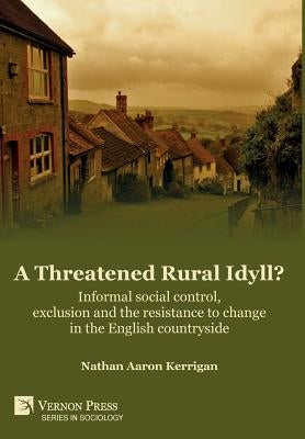 A Threatened Rural Idyll? Informal social control, exclusion and the resistance to change in the English countryside by Kerrigan, Nathan Aaron