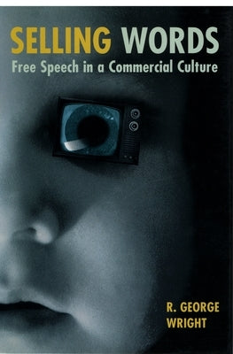 Selling Words: Free Speech in a Commercial Culture by Wright, R. George