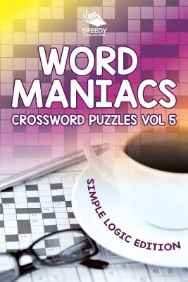 Word Maniacs Crossword Puzzles Vol 5: Simple Logic Edition by Speedy Publishing LLC