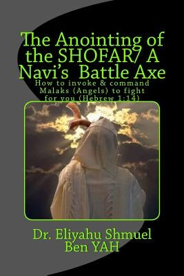 The Anointing of the Shofar/ A Navi Battle Axe: How to Summonse Malaks(angels) to Fight for You(hebrew 1:14) by Yah, Eliyahu Shmuel Ben