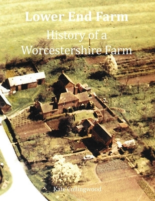 Lower End Farm - History of a Worcestershire Farm by Collingwood, Kate