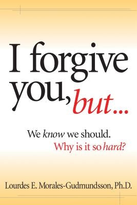 I Forgive You, But...: We Know We Should, Why Is It So Hard? by Morales-Gudmundsson, Lourdes E.