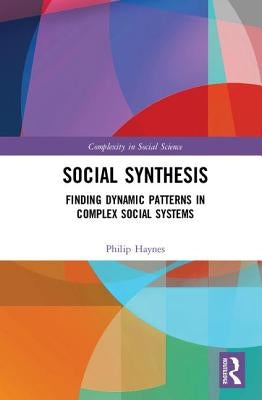 Social Synthesis: Finding Dynamic Patterns in Complex Social Systems by Haynes, Philip
